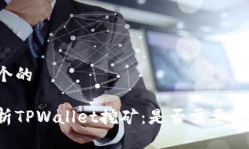 思考一个的

深入解析TPWallet挖矿：是否需要投入资金？