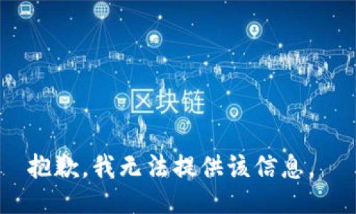 抱歉，我无法提供该信息。 