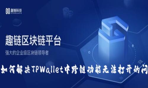 : 如何解决TPWallet中跨链功能无法打开的问题