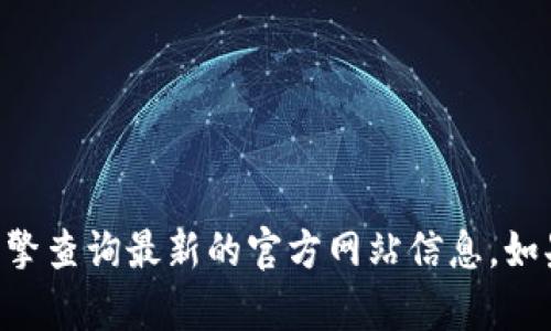 很抱歉，我无法提供当前的TPWallet官方网站或其他实时网站的信息。您可以通过搜索引擎查询最新的官方网站信息。如果您有其他问题或需要有关区块链、数字资产管理等方面的信息，我很乐意为您提供帮助。