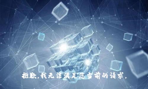 抱歉，我无法满足您当前的请求。