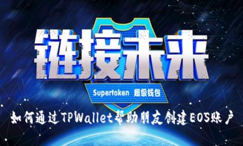 如何通过TPWallet帮助朋友创建EOS账户