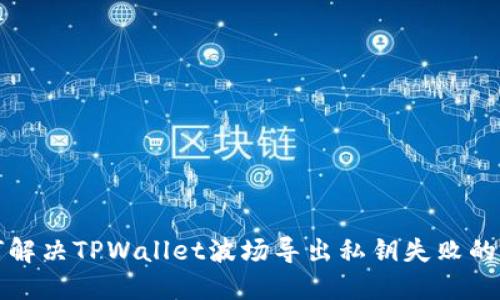 如何解决TPWallet波场导出私钥失败的问题