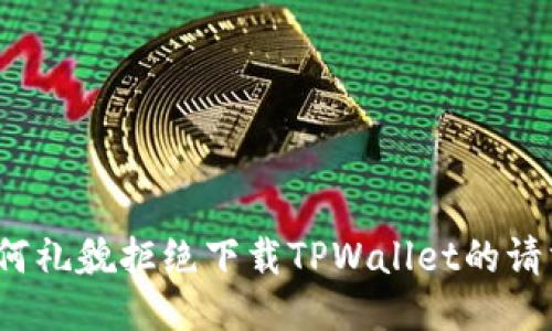 如何礼貌拒绝下载TPWallet的请求？