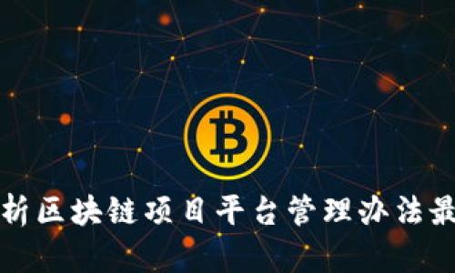 全面解析区块链项目平台管理办法最新动态