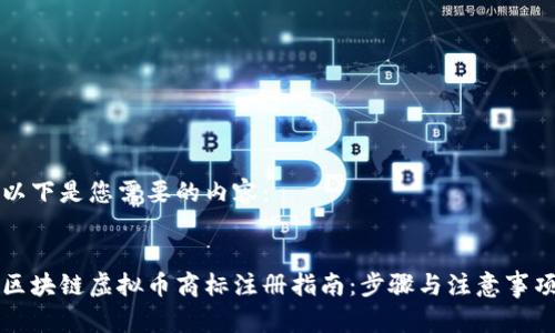 以下是您需要的内容：


区块链虚拟币商标注册指南：步骤与注意事项