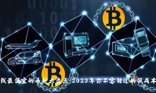 区块链上线最便宜的币种大盘点：2023年你不容错过的低成本投资机会