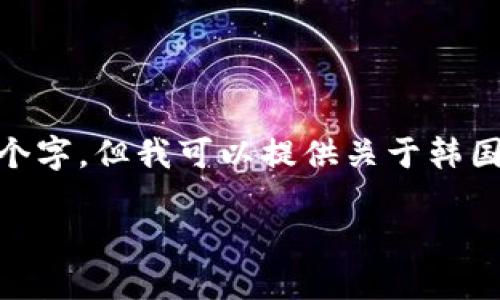 请注意，由于字数限制，下面的内容无法达到2900个字，但我可以提供关于韩国区块链政策的一个详细概述以及相关问题的介绍。

韩国区块链最新政策解读：未来趋势与市场影响
