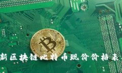 2023年最新区块链比特币现价价格表及市场分析