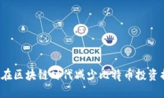 如何在区块链时代减少比特币投资损失？