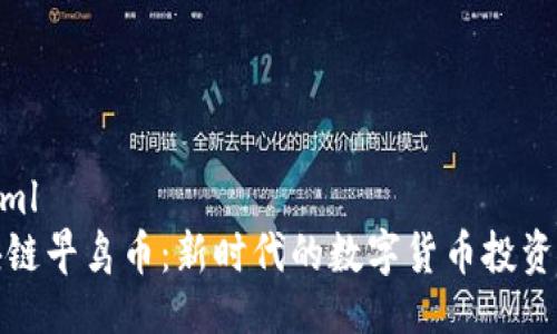 ```xml
区块链早鸟币：新时代的数字货币投资机会