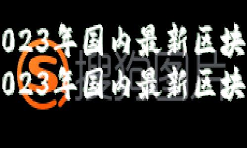 思考  
优质  
区块链行业动态：2023年国内最新区块链项目排名详解  
区块链行业动态：2023年国内最新区块链项目排名详解