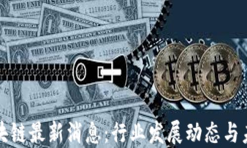 
广州区块链最新消息：行业发展动态与未来趋势