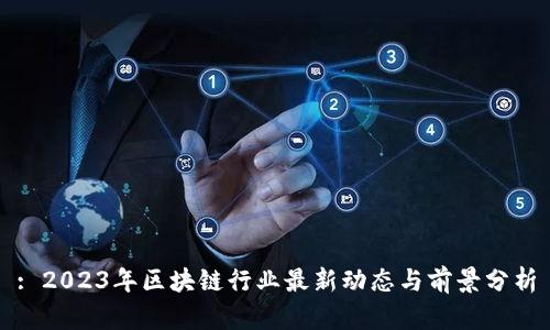 : 2023年区块链行业最新动态与前景分析